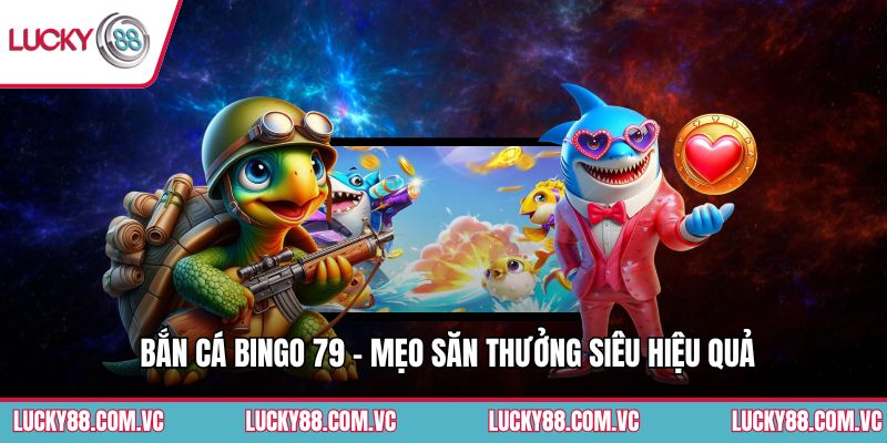 Bắn Cá Bingo 79 - Mẹo Săn Thưởng Siêu Hiệu Quả