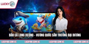 Bắn Cá Long Vương - Vương Quốc Săn Thưởng Đại Dương