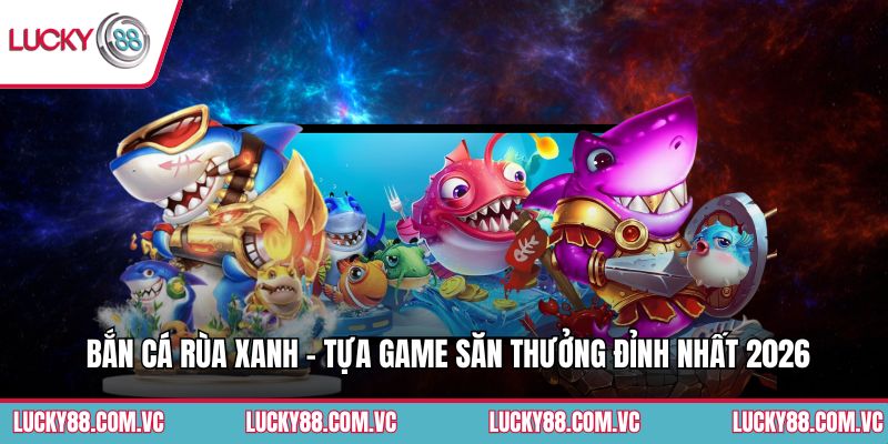Bắn Cá Rùa Xanh - Tựa Game Săn Thưởng Đỉnh Nhất 2026