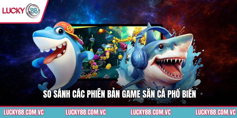 So sánh các phiên bản game săn cá phổ biến