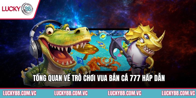 Tổng quan về trò chơi Vua Bắn Cá 777 hấp dẫn