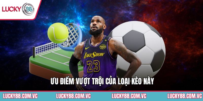 Ưu điểm vượt trội của loại kèo này