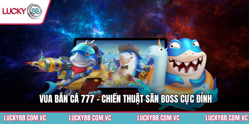 Vua Bắn Cá 777 - Chiến Thuật Săn Boss Cực Đỉnh